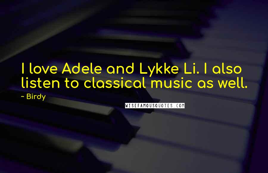 Birdy Quotes: I love Adele and Lykke Li. I also listen to classical music as well.