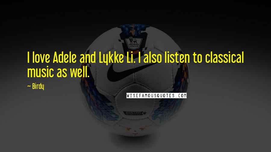 Birdy Quotes: I love Adele and Lykke Li. I also listen to classical music as well.