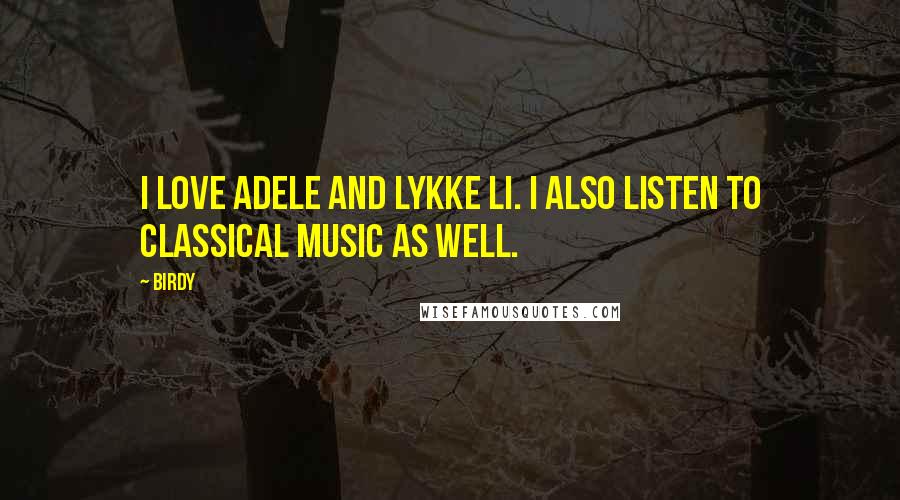 Birdy Quotes: I love Adele and Lykke Li. I also listen to classical music as well.