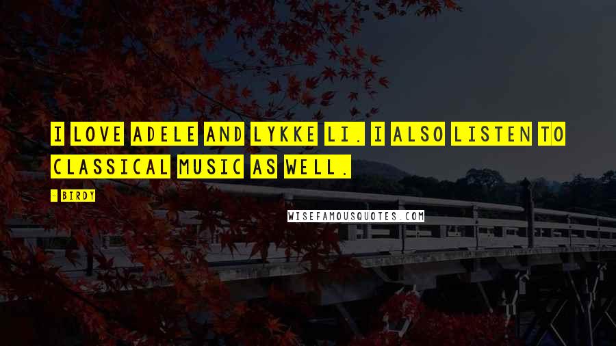 Birdy Quotes: I love Adele and Lykke Li. I also listen to classical music as well.