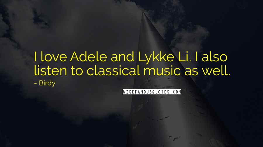 Birdy Quotes: I love Adele and Lykke Li. I also listen to classical music as well.