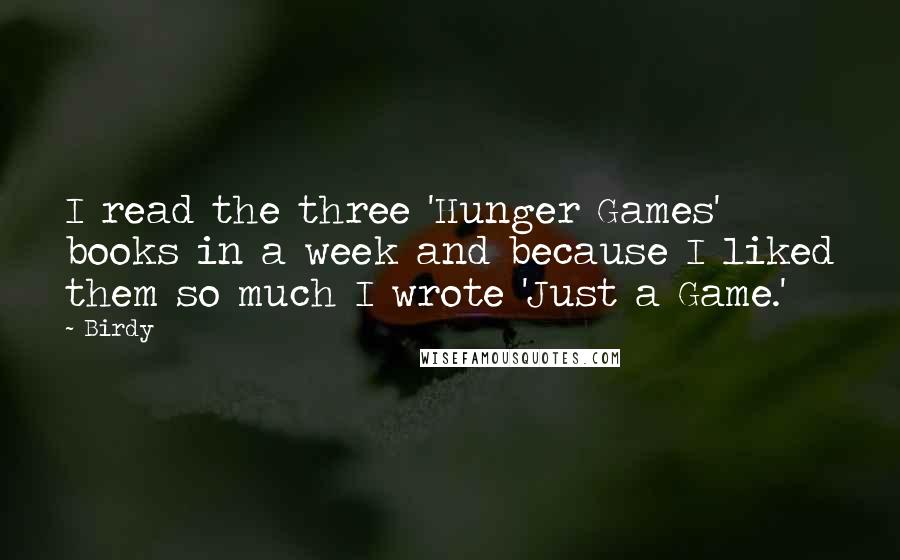 Birdy Quotes: I read the three 'Hunger Games' books in a week and because I liked them so much I wrote 'Just a Game.'