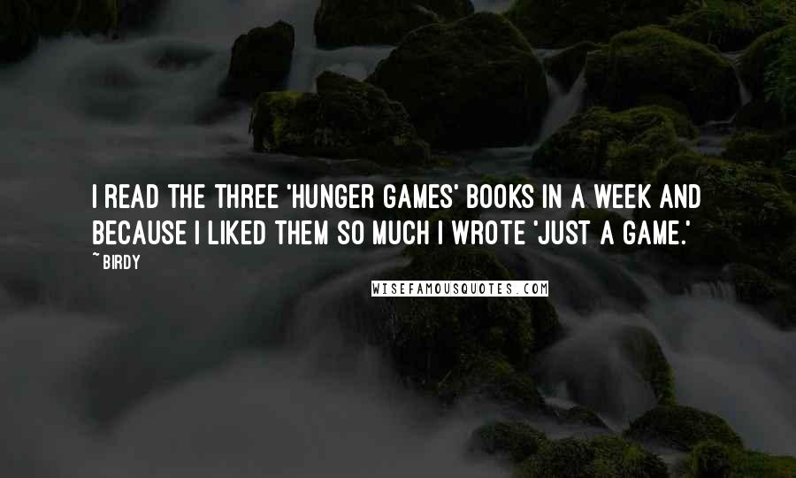 Birdy Quotes: I read the three 'Hunger Games' books in a week and because I liked them so much I wrote 'Just a Game.'