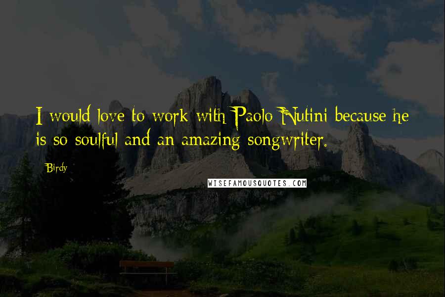 Birdy Quotes: I would love to work with Paolo Nutini because he is so soulful and an amazing songwriter.