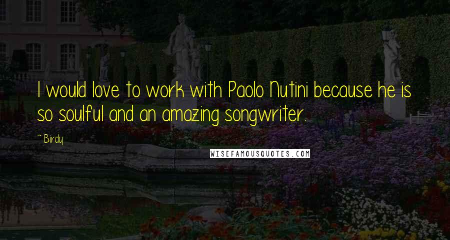 Birdy Quotes: I would love to work with Paolo Nutini because he is so soulful and an amazing songwriter.