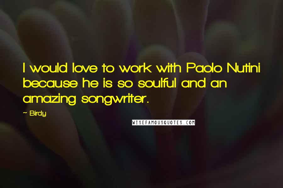 Birdy Quotes: I would love to work with Paolo Nutini because he is so soulful and an amazing songwriter.