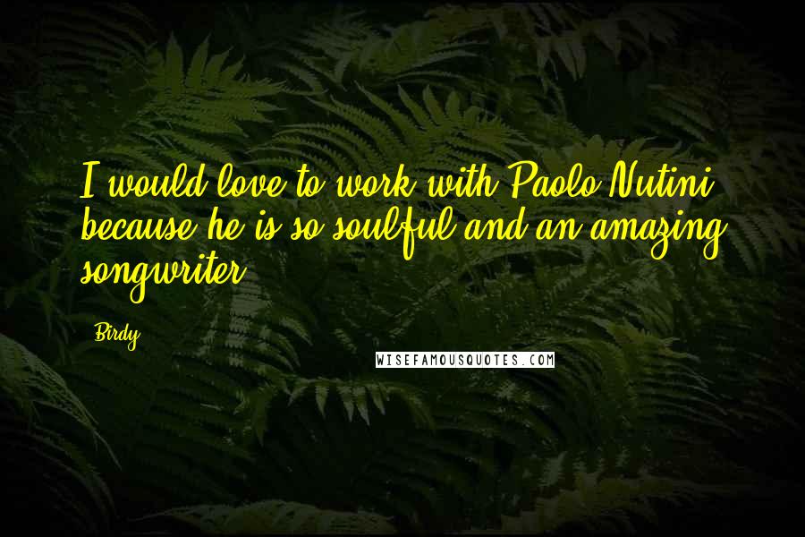 Birdy Quotes: I would love to work with Paolo Nutini because he is so soulful and an amazing songwriter.