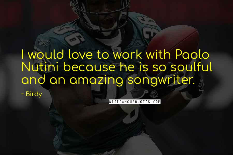 Birdy Quotes: I would love to work with Paolo Nutini because he is so soulful and an amazing songwriter.
