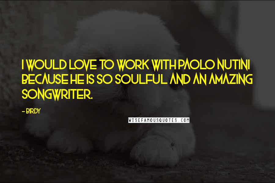 Birdy Quotes: I would love to work with Paolo Nutini because he is so soulful and an amazing songwriter.