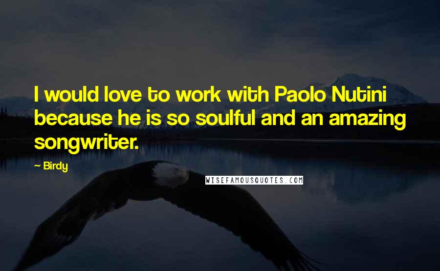 Birdy Quotes: I would love to work with Paolo Nutini because he is so soulful and an amazing songwriter.