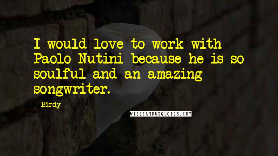 Birdy Quotes: I would love to work with Paolo Nutini because he is so soulful and an amazing songwriter.