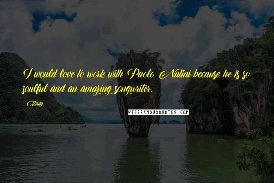 Birdy Quotes: I would love to work with Paolo Nutini because he is so soulful and an amazing songwriter.