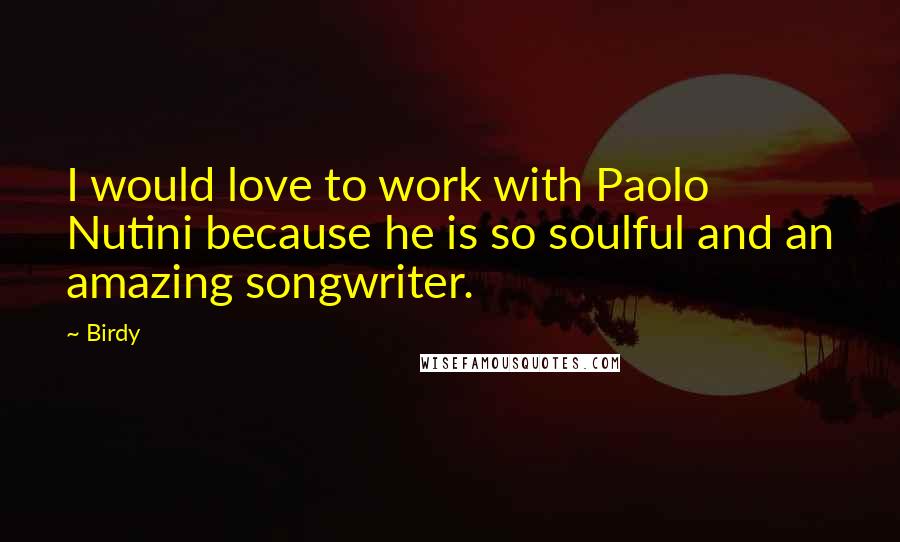 Birdy Quotes: I would love to work with Paolo Nutini because he is so soulful and an amazing songwriter.