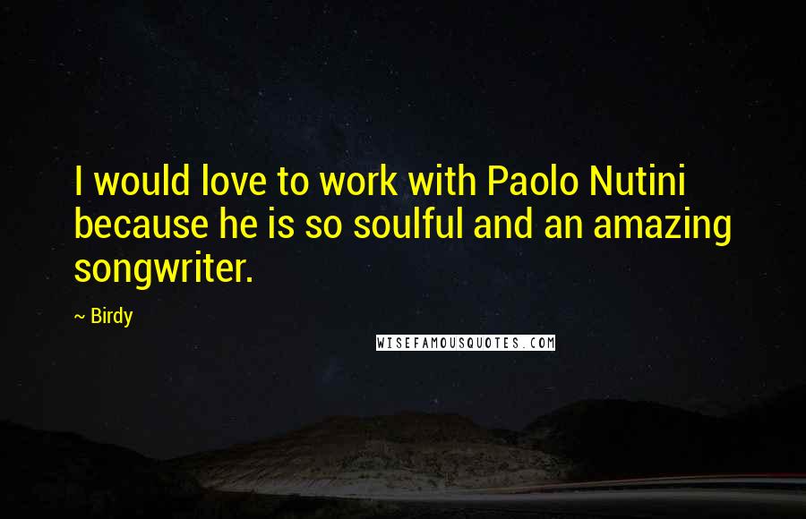 Birdy Quotes: I would love to work with Paolo Nutini because he is so soulful and an amazing songwriter.