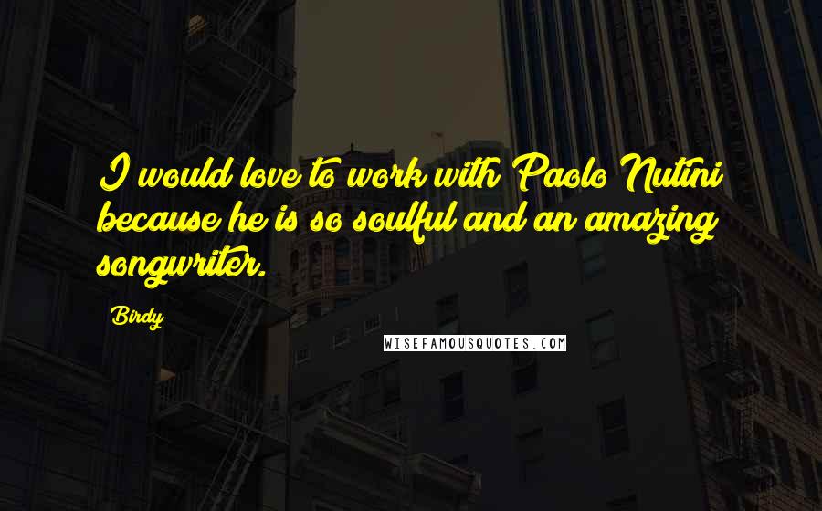 Birdy Quotes: I would love to work with Paolo Nutini because he is so soulful and an amazing songwriter.