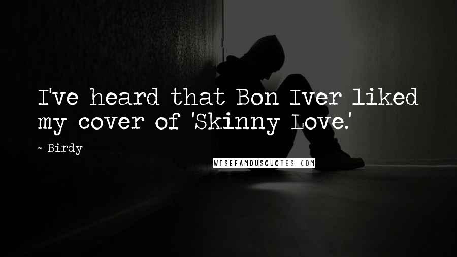 Birdy Quotes: I've heard that Bon Iver liked my cover of 'Skinny Love.'