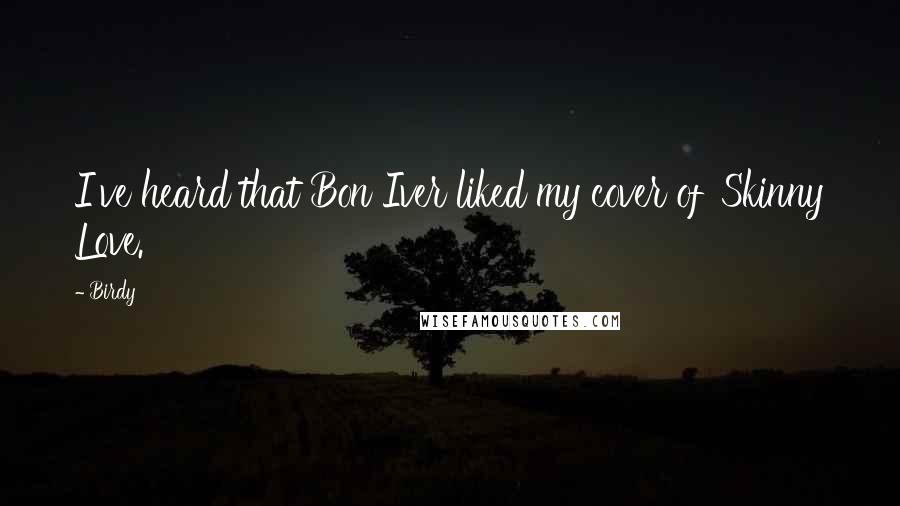 Birdy Quotes: I've heard that Bon Iver liked my cover of 'Skinny Love.'