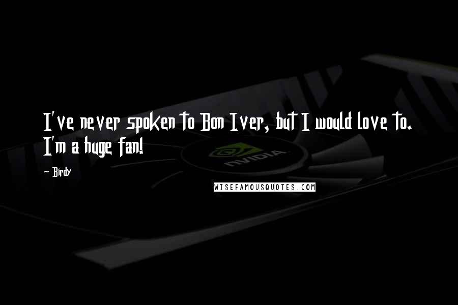 Birdy Quotes: I've never spoken to Bon Iver, but I would love to. I'm a huge fan!