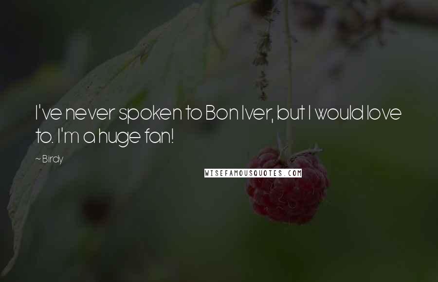 Birdy Quotes: I've never spoken to Bon Iver, but I would love to. I'm a huge fan!