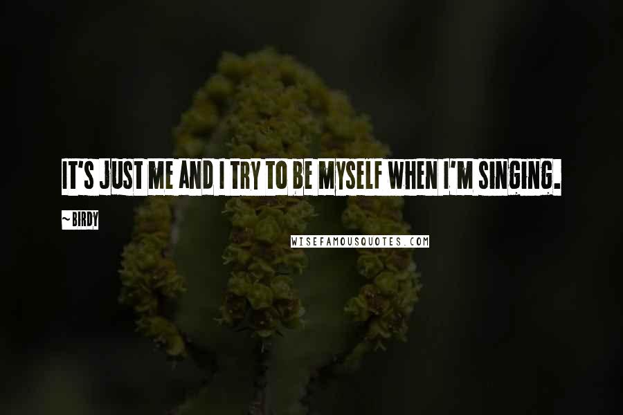 Birdy Quotes: It's just me and I try to be myself when I'm singing.