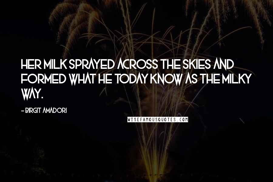 Birgit Amadori Quotes: Her milk sprayed across the skies and formed what he today know as the Milky Way.