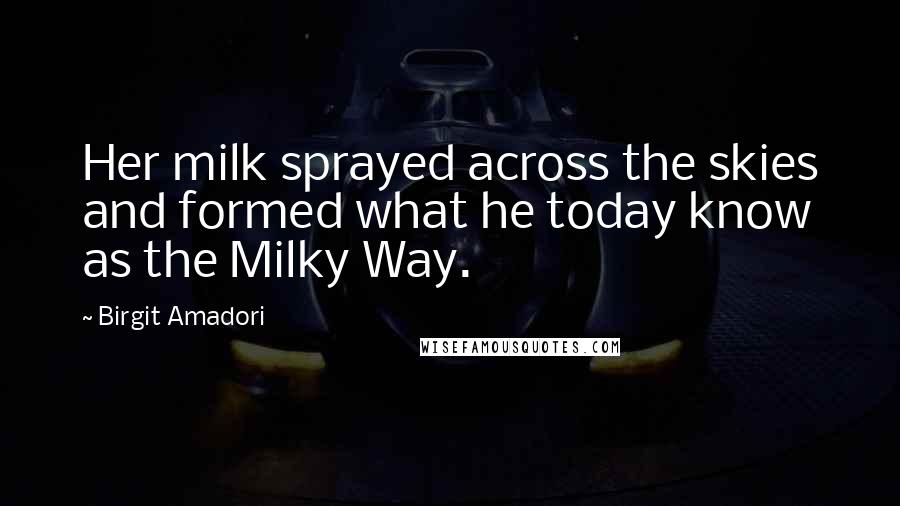 Birgit Amadori Quotes: Her milk sprayed across the skies and formed what he today know as the Milky Way.