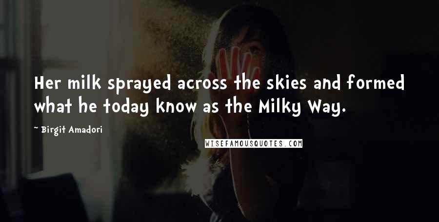 Birgit Amadori Quotes: Her milk sprayed across the skies and formed what he today know as the Milky Way.