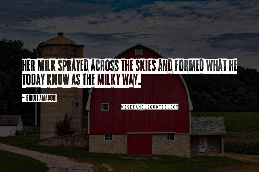 Birgit Amadori Quotes: Her milk sprayed across the skies and formed what he today know as the Milky Way.