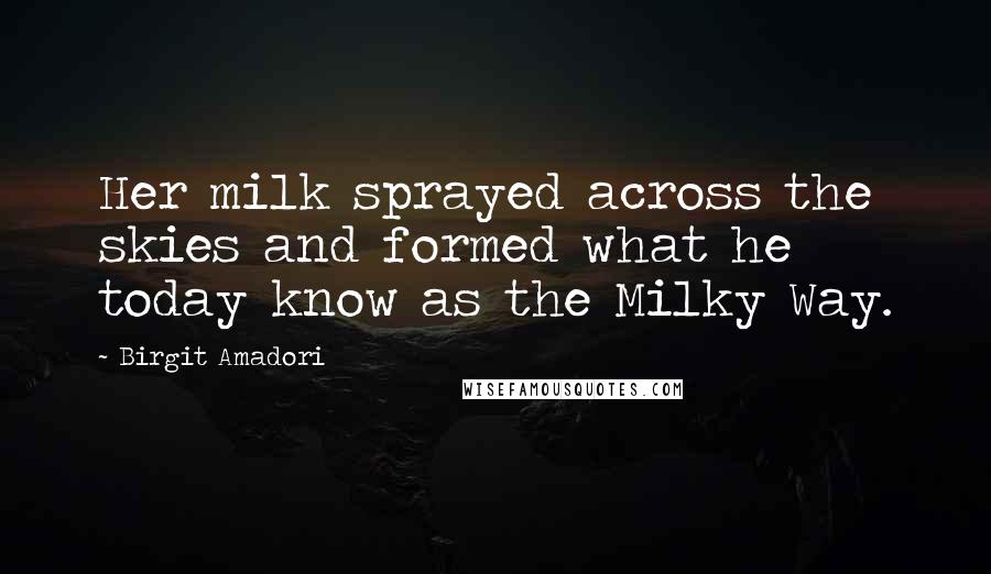 Birgit Amadori Quotes: Her milk sprayed across the skies and formed what he today know as the Milky Way.
