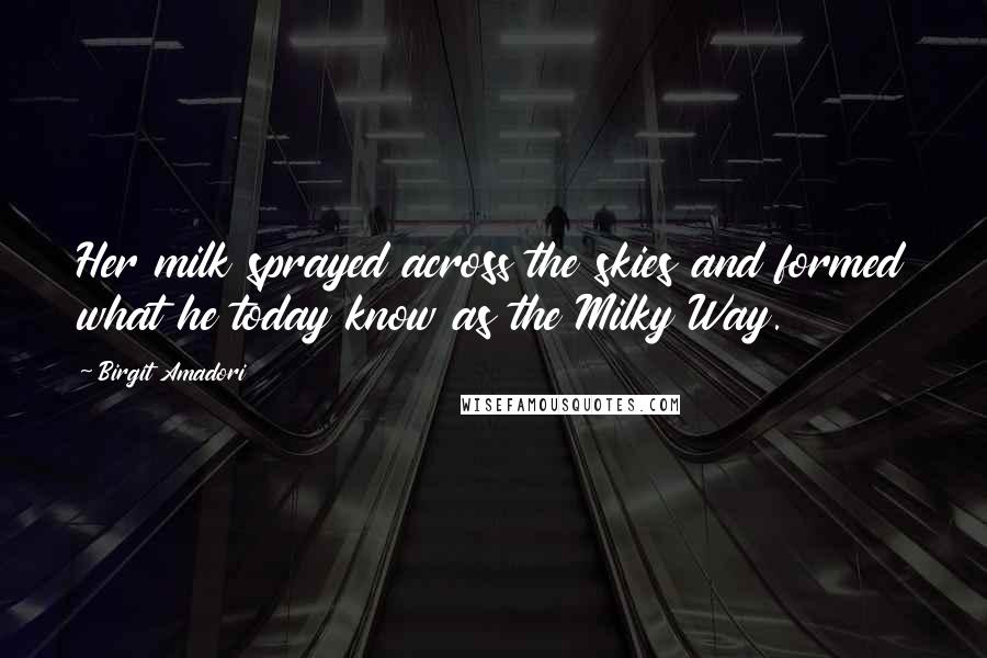 Birgit Amadori Quotes: Her milk sprayed across the skies and formed what he today know as the Milky Way.