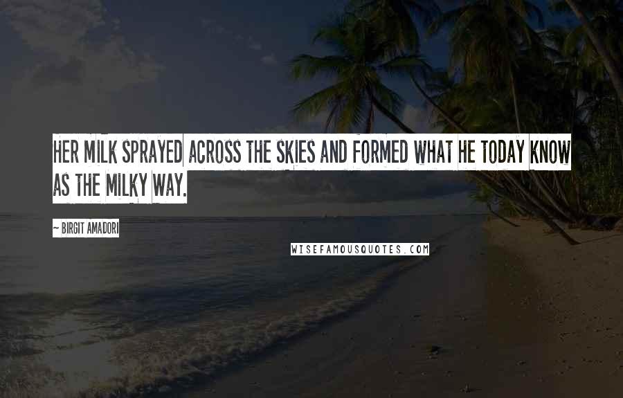 Birgit Amadori Quotes: Her milk sprayed across the skies and formed what he today know as the Milky Way.