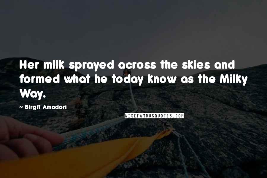 Birgit Amadori Quotes: Her milk sprayed across the skies and formed what he today know as the Milky Way.