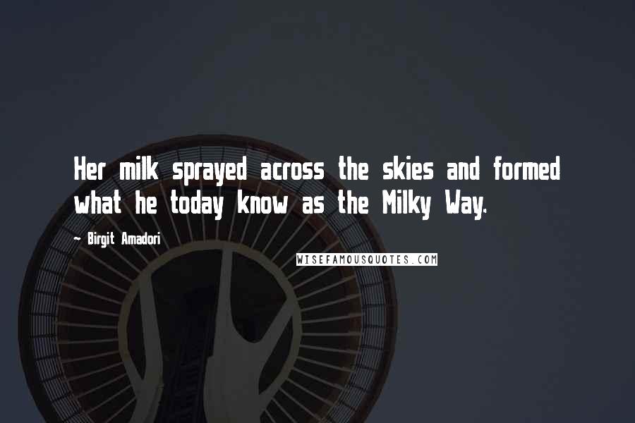 Birgit Amadori Quotes: Her milk sprayed across the skies and formed what he today know as the Milky Way.