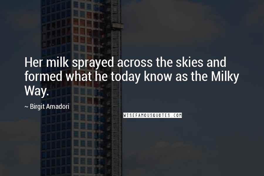 Birgit Amadori Quotes: Her milk sprayed across the skies and formed what he today know as the Milky Way.