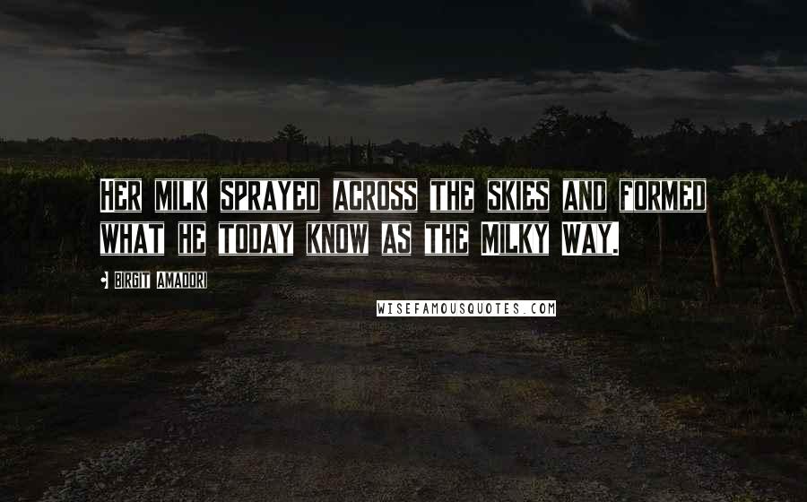 Birgit Amadori Quotes: Her milk sprayed across the skies and formed what he today know as the Milky Way.