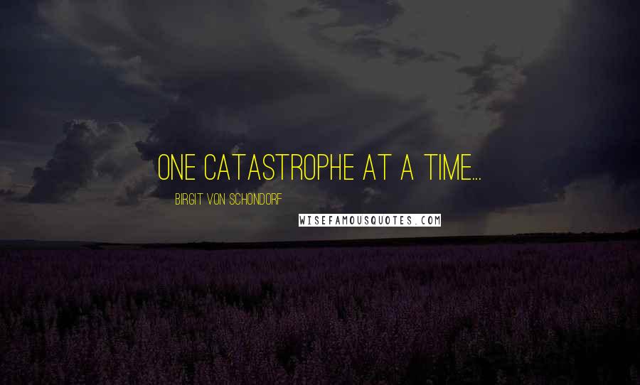 Birgit Von Schondorf Quotes: One catastrophe at a time...