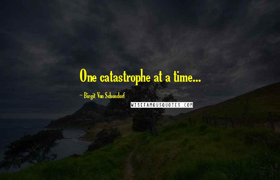 Birgit Von Schondorf Quotes: One catastrophe at a time...