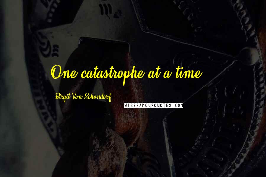 Birgit Von Schondorf Quotes: One catastrophe at a time...