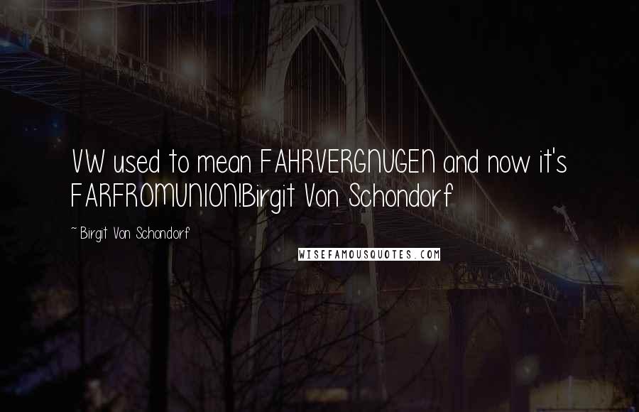 Birgit Von Schondorf Quotes: VW used to mean FAHRVERGNUGEN and now it's FARFROMUNION!Birgit Von Schondorf