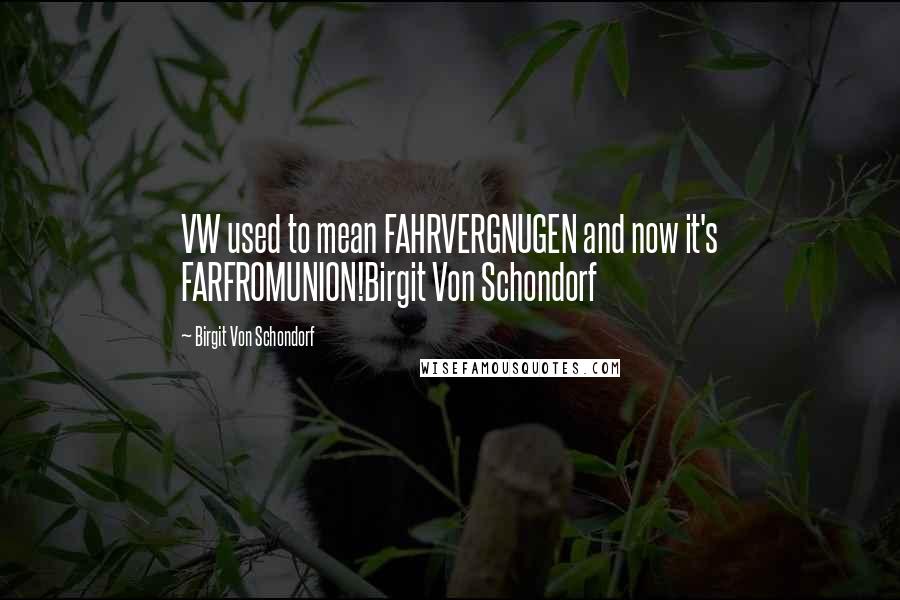 Birgit Von Schondorf Quotes: VW used to mean FAHRVERGNUGEN and now it's FARFROMUNION!Birgit Von Schondorf