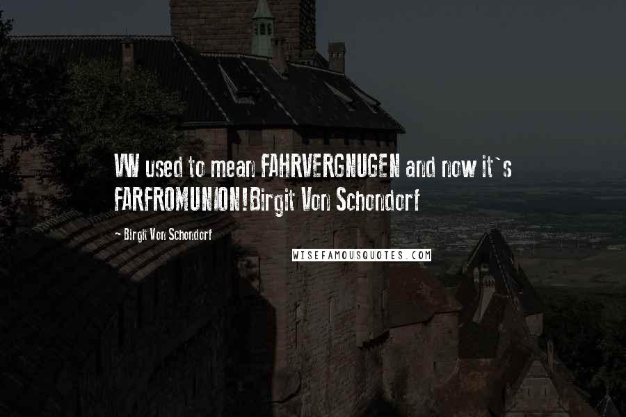 Birgit Von Schondorf Quotes: VW used to mean FAHRVERGNUGEN and now it's FARFROMUNION!Birgit Von Schondorf