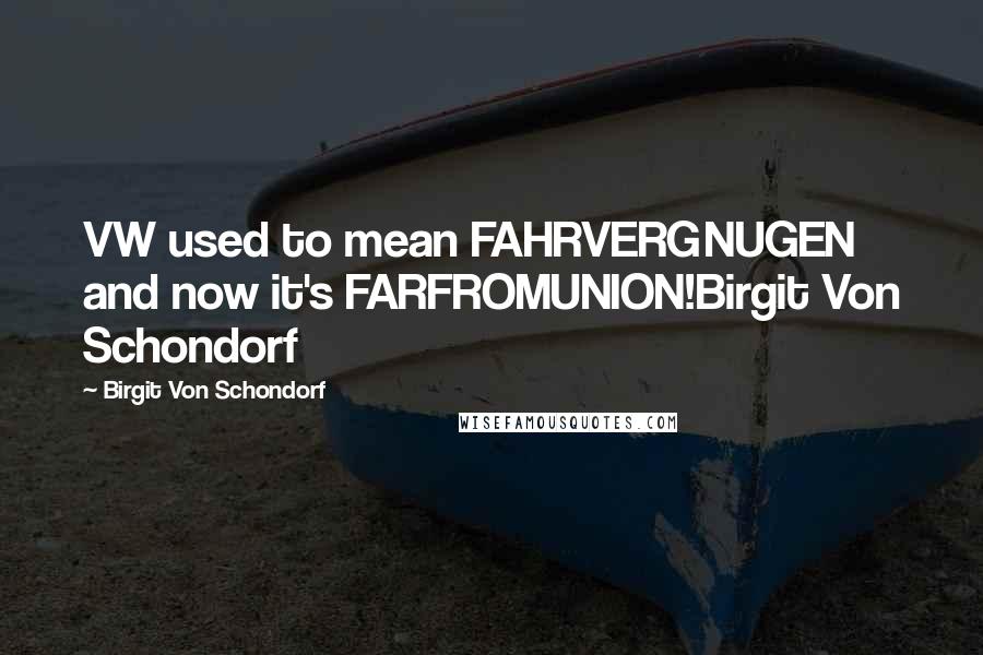 Birgit Von Schondorf Quotes: VW used to mean FAHRVERGNUGEN and now it's FARFROMUNION!Birgit Von Schondorf