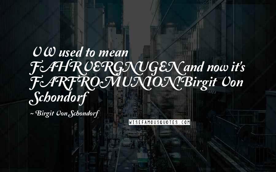 Birgit Von Schondorf Quotes: VW used to mean FAHRVERGNUGEN and now it's FARFROMUNION!Birgit Von Schondorf
