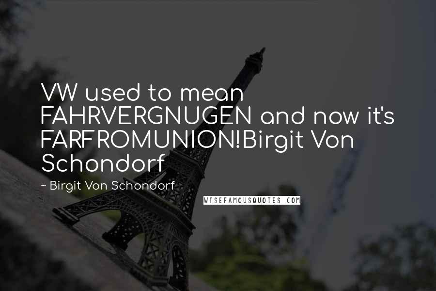 Birgit Von Schondorf Quotes: VW used to mean FAHRVERGNUGEN and now it's FARFROMUNION!Birgit Von Schondorf