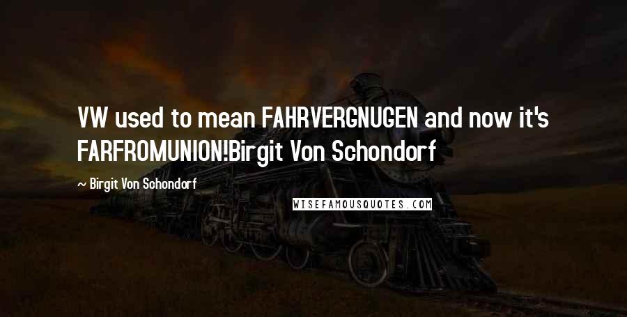 Birgit Von Schondorf Quotes: VW used to mean FAHRVERGNUGEN and now it's FARFROMUNION!Birgit Von Schondorf