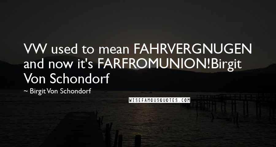 Birgit Von Schondorf Quotes: VW used to mean FAHRVERGNUGEN and now it's FARFROMUNION!Birgit Von Schondorf