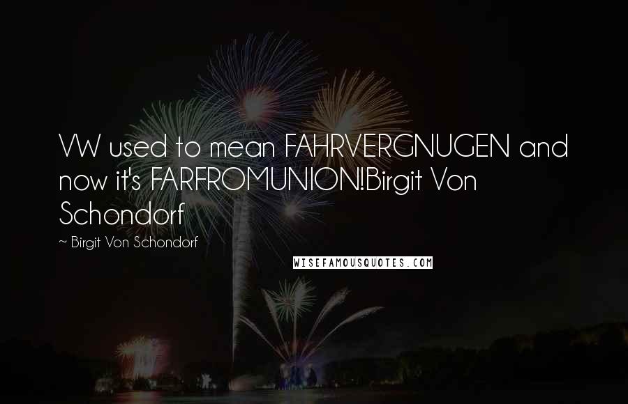 Birgit Von Schondorf Quotes: VW used to mean FAHRVERGNUGEN and now it's FARFROMUNION!Birgit Von Schondorf