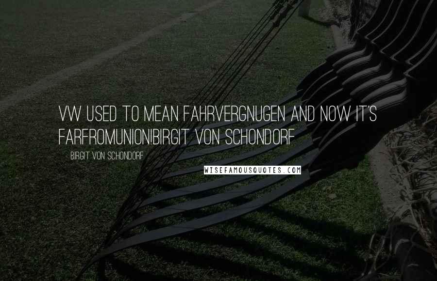 Birgit Von Schondorf Quotes: VW used to mean FAHRVERGNUGEN and now it's FARFROMUNION!Birgit Von Schondorf