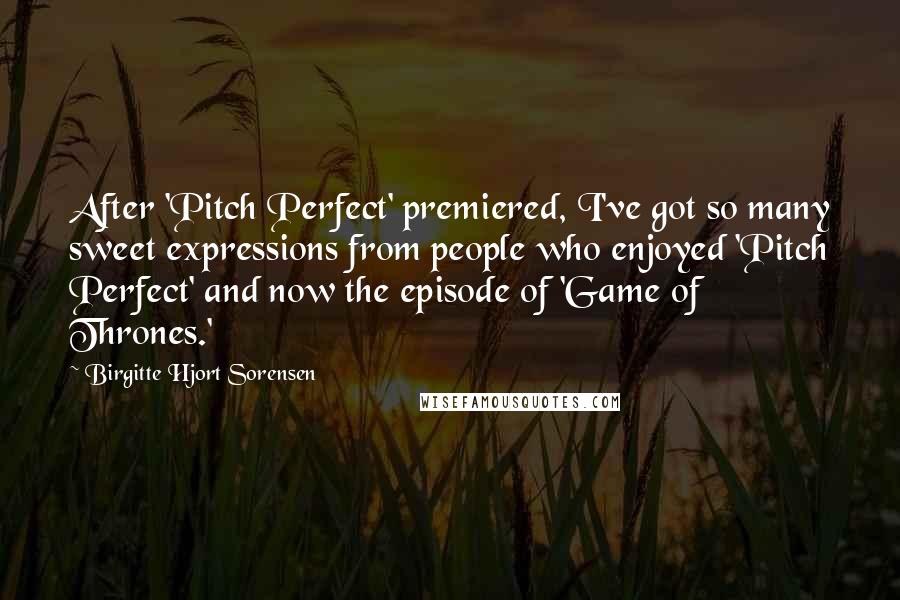 Birgitte Hjort Sorensen Quotes: After 'Pitch Perfect' premiered, I've got so many sweet expressions from people who enjoyed 'Pitch Perfect' and now the episode of 'Game of Thrones.'