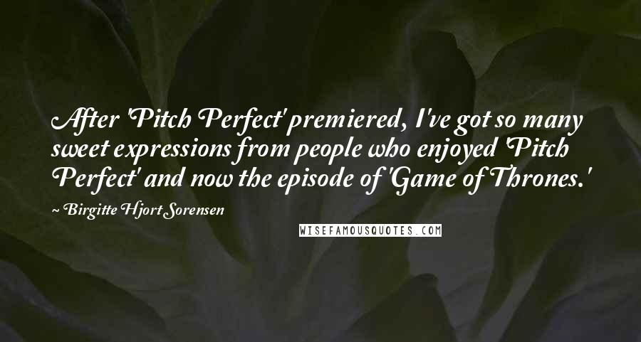 Birgitte Hjort Sorensen Quotes: After 'Pitch Perfect' premiered, I've got so many sweet expressions from people who enjoyed 'Pitch Perfect' and now the episode of 'Game of Thrones.'